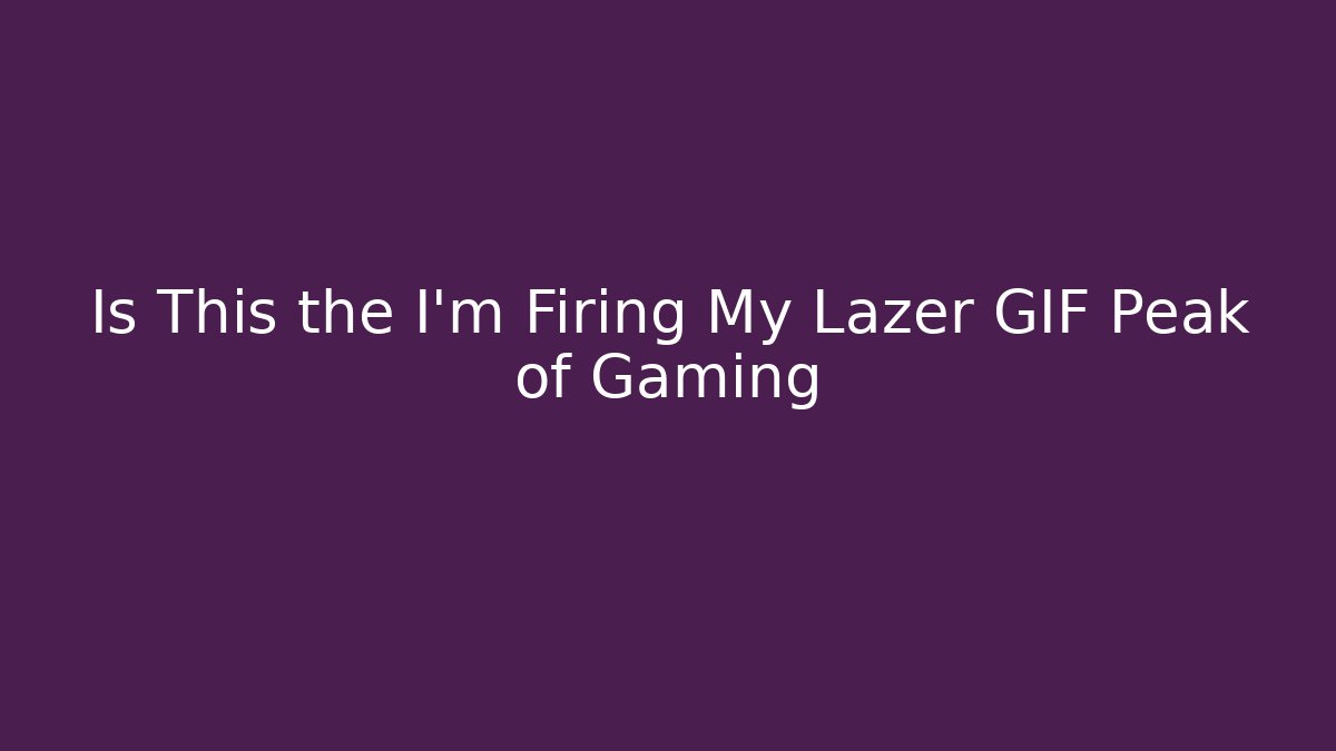 Is This the I'm Firing My Lazer GIF Peak of Gaming