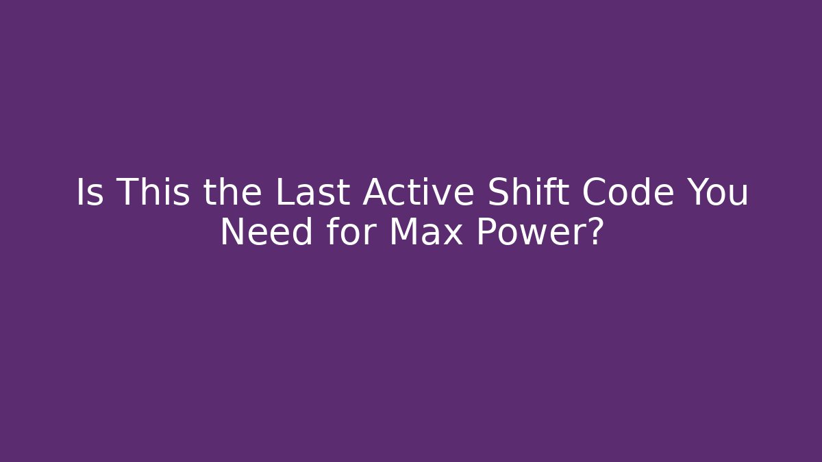 Is This the Last Active Shift Code You Need for Max Power? - Celivion