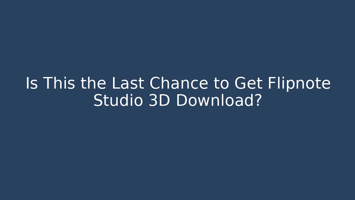Is This the Last Chance to Get Flipnote Studio 3D Download?