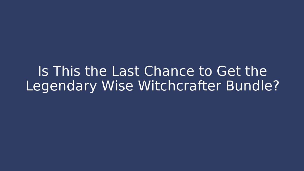 Is This the Last Chance to Get the Legendary Wise Witchcrafter Bundle?
