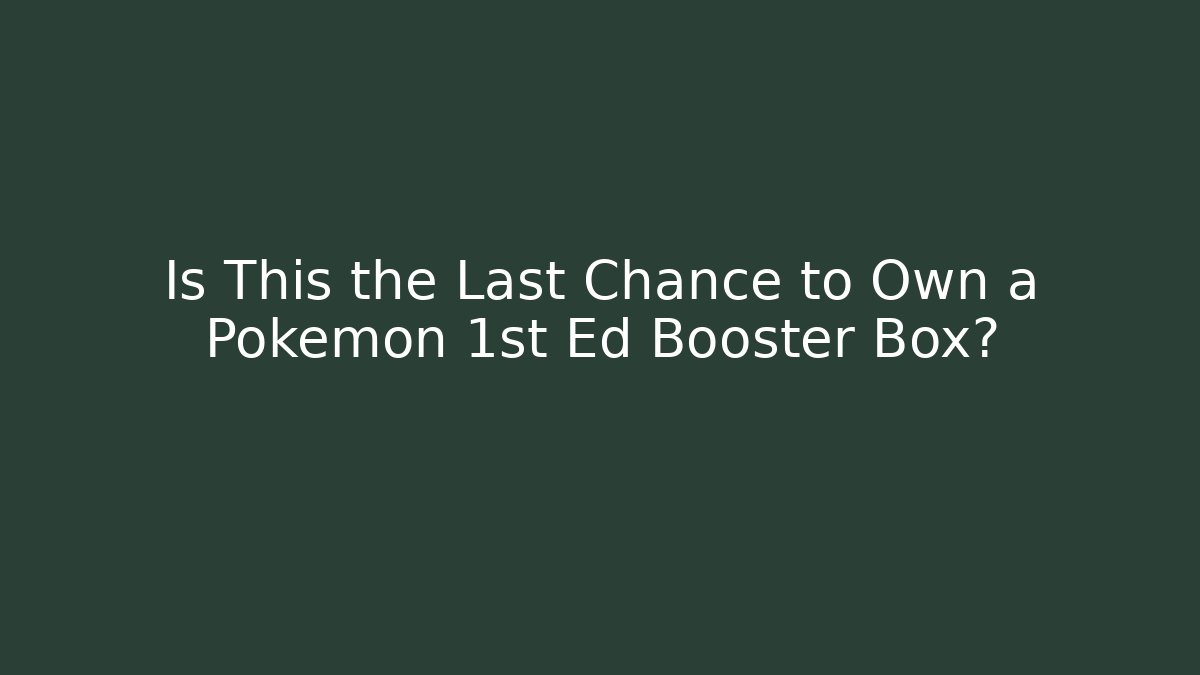 Is This the Last Chance to Own a Pokémon 1st Ed Booster Box?