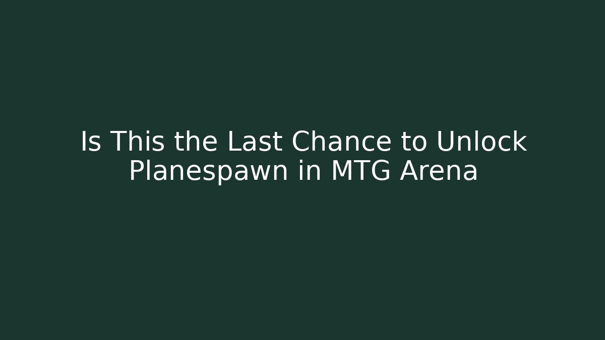Is This the Last Chance to Unlock Planespawn in MTG Arena