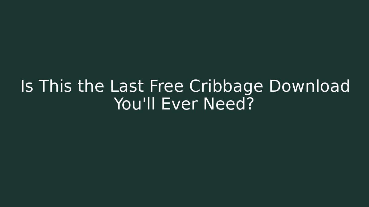 Is This the Last Free Cribbage Download You'll Ever Need?