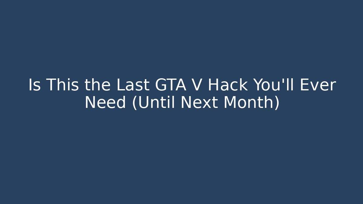 Is This the Last GTA V Hack You'll Ever Need (Until Next Month) - Celivion