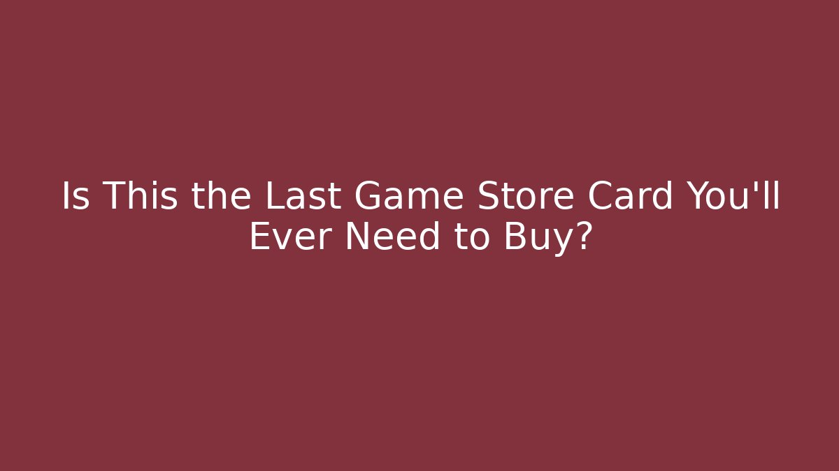 Is This the Last Game Store Card You’ll Ever Need to Buy?