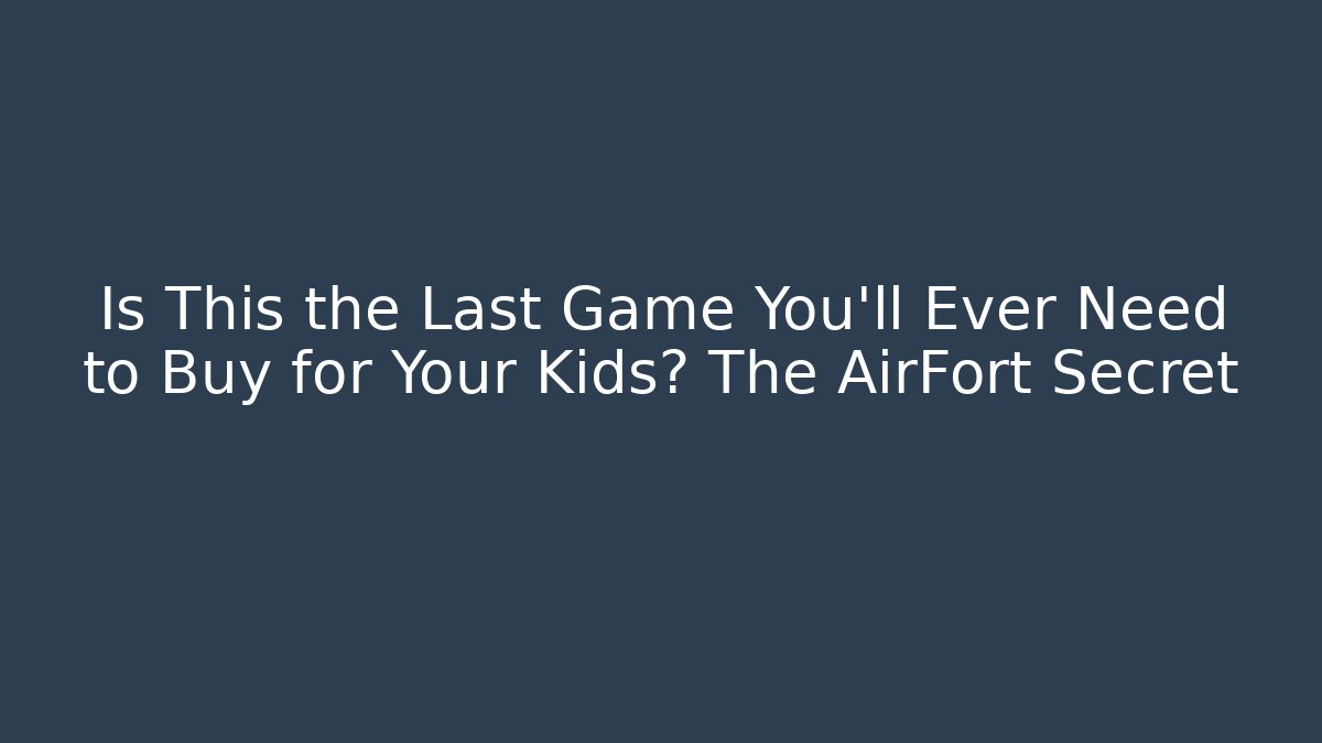 Is This the Last Game You'll Ever Need to Buy for Your Kids? The AirFort Secret