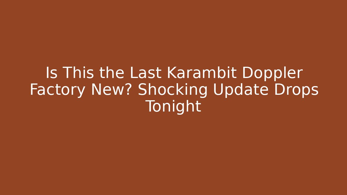 Is This the Last Karambit Doppler Factory New? Shocking Update Drops Tonight