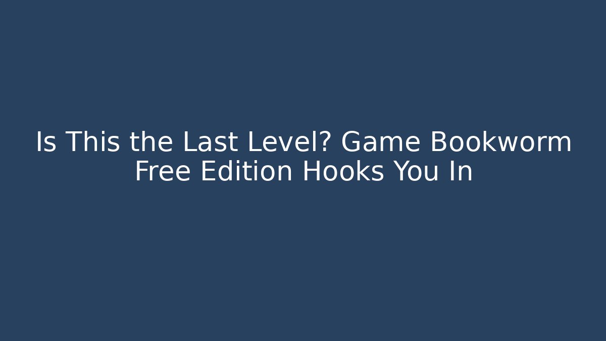 Is This the Last Level? Game Bookworm Free Edition Hooks You In