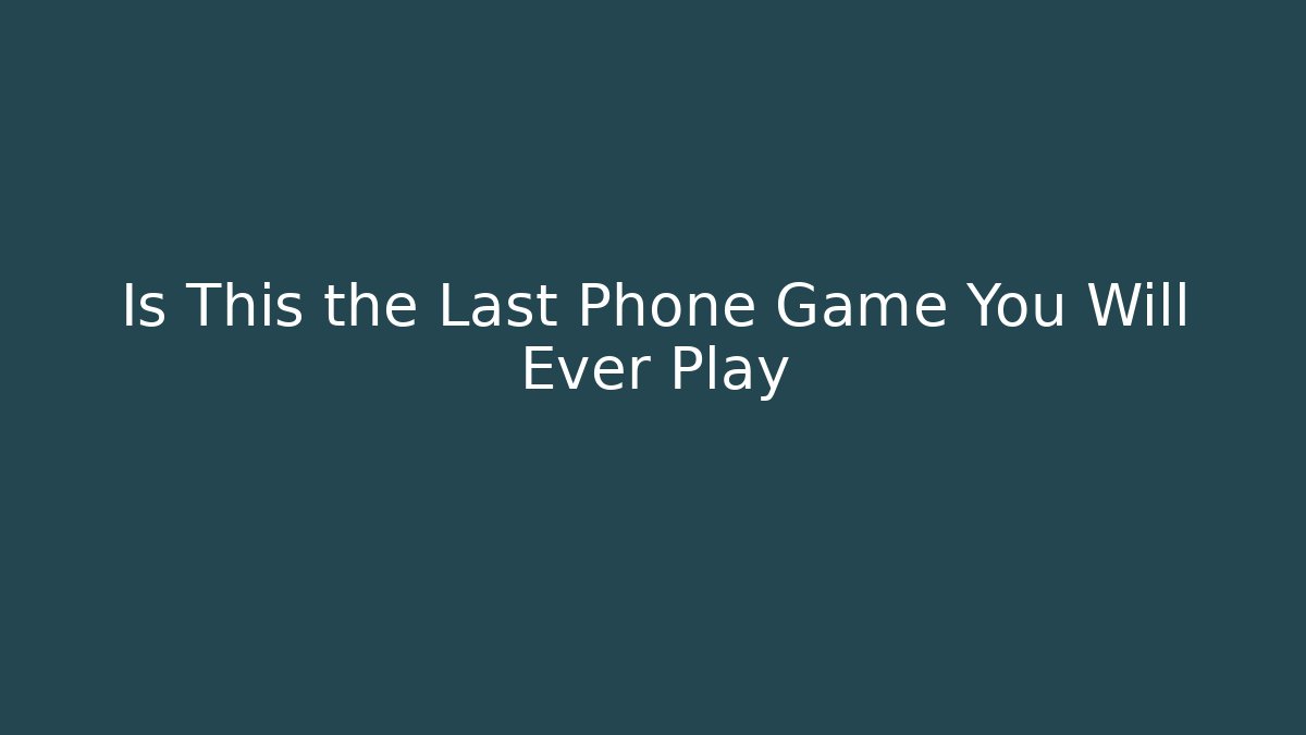 Is This the Last Phone Game You Will Ever Play