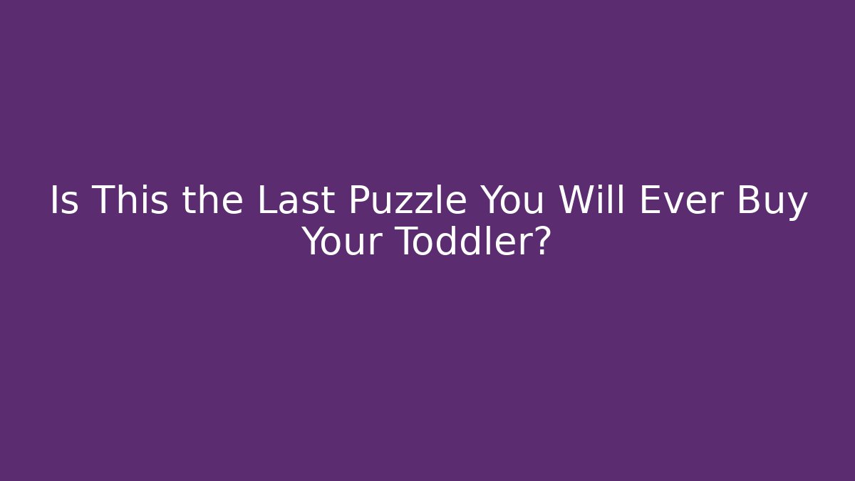 Is This the Last Puzzle You Will Ever Buy Your Toddler?