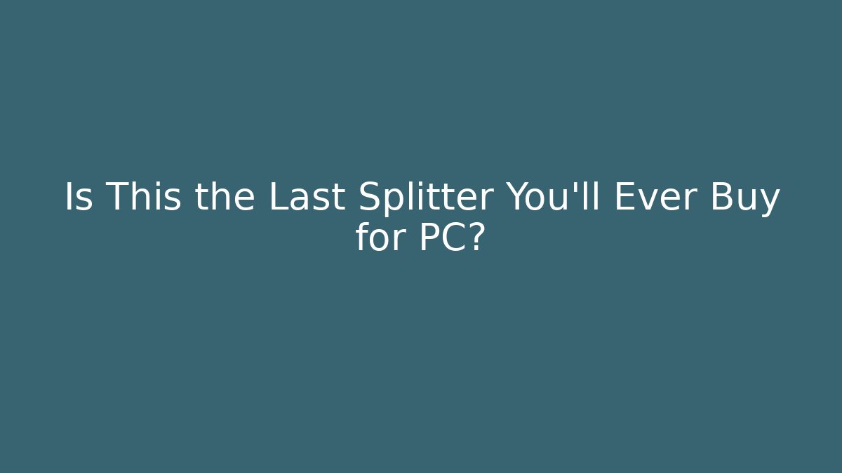 Is This the Last Splitter You'll Ever Buy for PC?