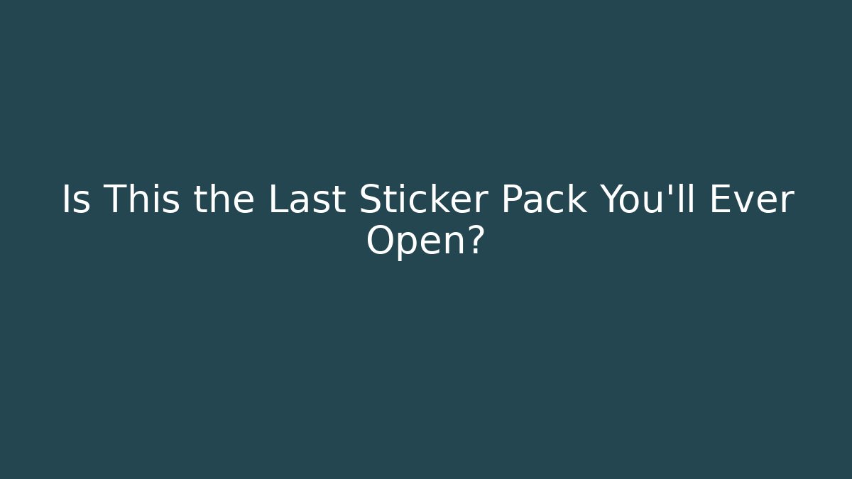 Is This the Last Sticker Pack You'll Ever Open?