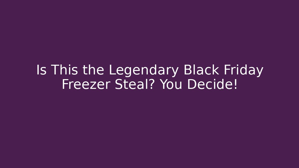 Is This the Legendary Black Friday Freezer Steal? You Decide! - Celivion