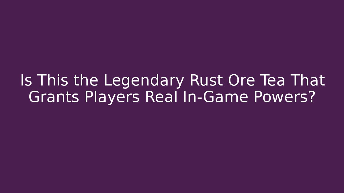 Is This the Legendary Rust Ore Tea That Grants Players Real In-Game Powers?