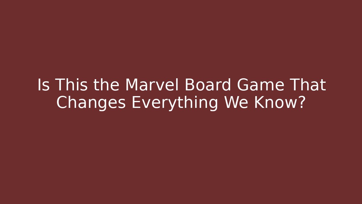 Is This the Marvel Board Game That Changes Everything We Know?