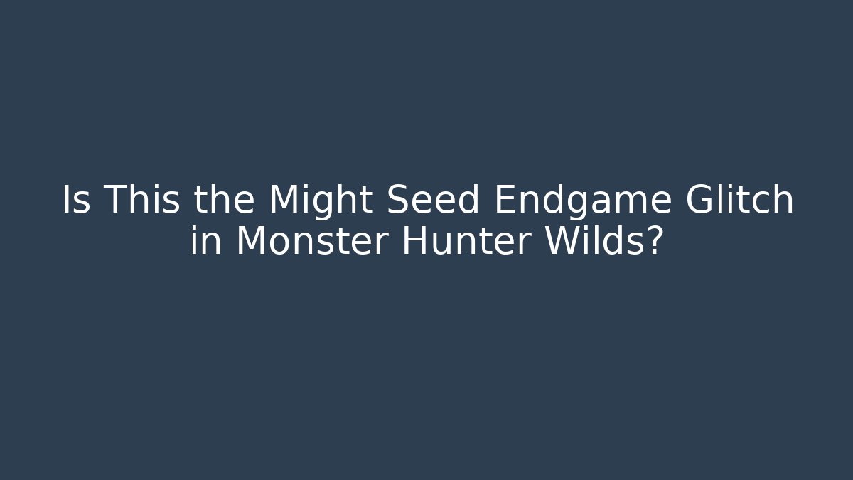 Is This the Might Seed Endgame Glitch in Monster Hunter Wilds?