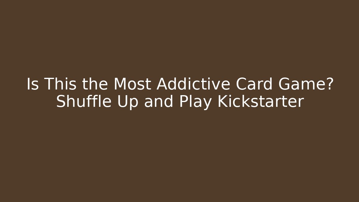 Is This the Most Addictive Card Game? Shuffle Up and Play Kickstarter