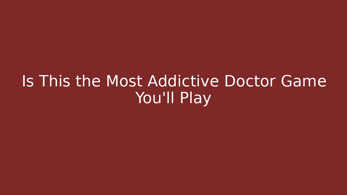 Is This the Most Addictive Doctor Game You'll Play