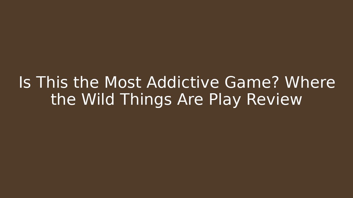 Is This the Most Addictive Game? Where the Wild Things Are Play Review