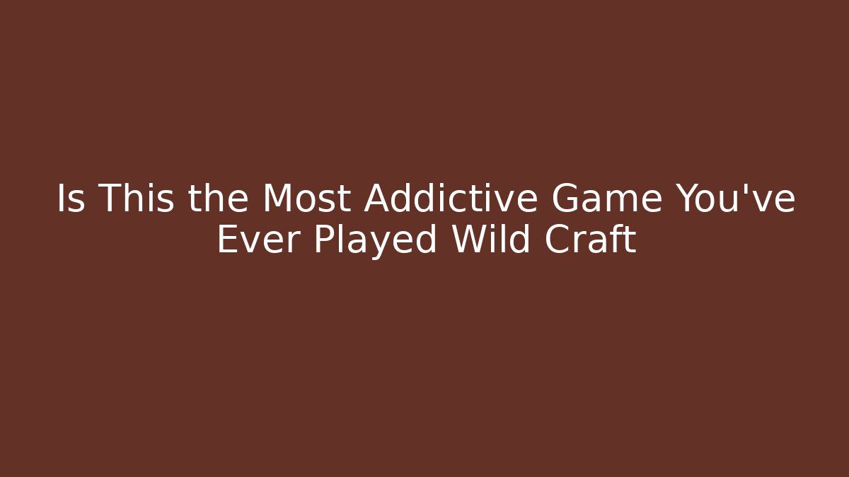 Is This the Most Addictive Game You've Ever Played Wild Craft