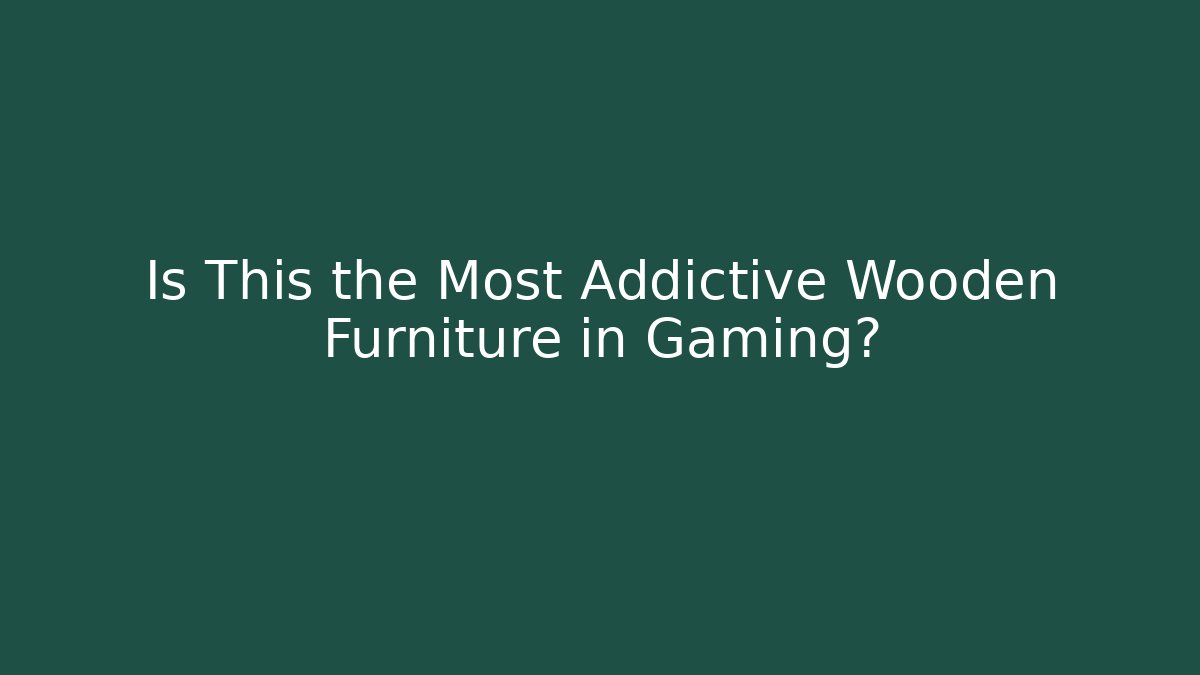Is This the Most Addictive Wooden Furniture in Gaming?