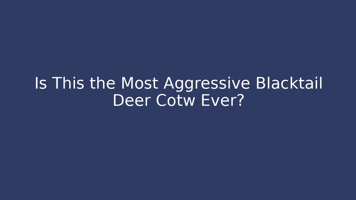 Is This the Most Aggressive Blacktail Deer Cotw Ever?