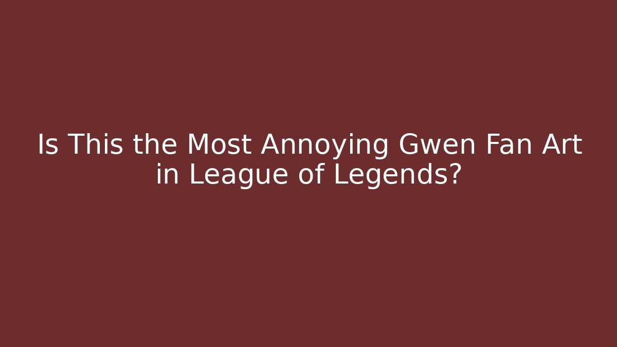 Is This the Most Annoying Gwen Fan Art in League of Legends?