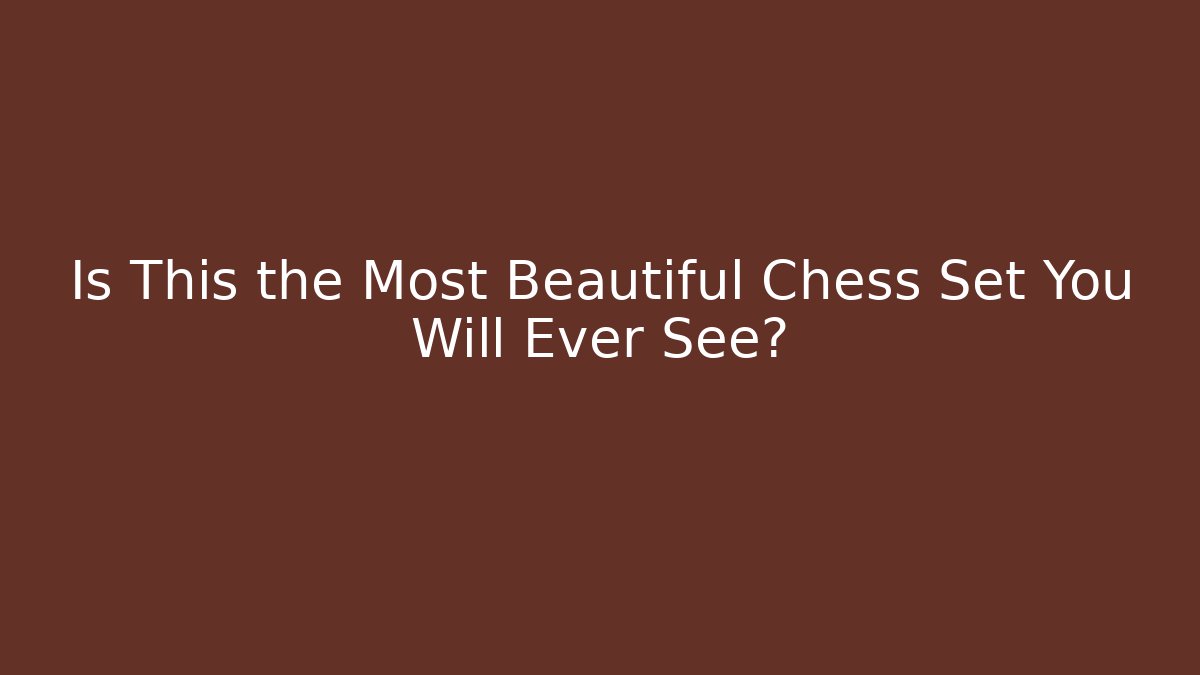 Is This the Most Beautiful Chess Set You Will Ever See?