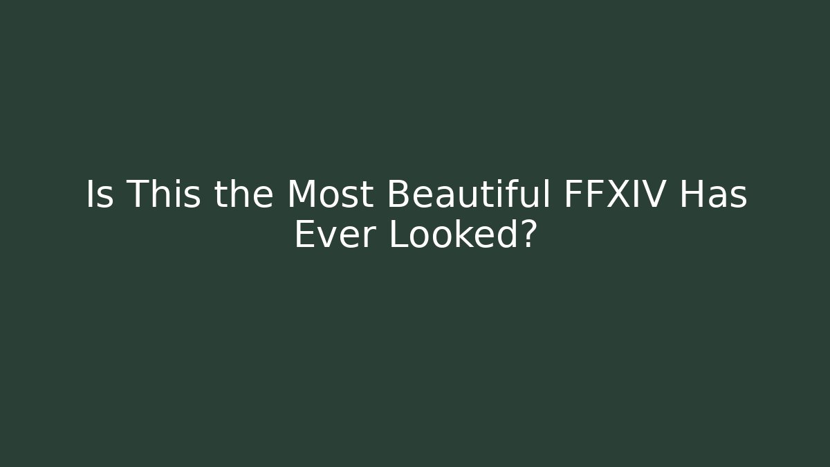 Is This the Most Beautiful FFXIV Has Ever Looked?