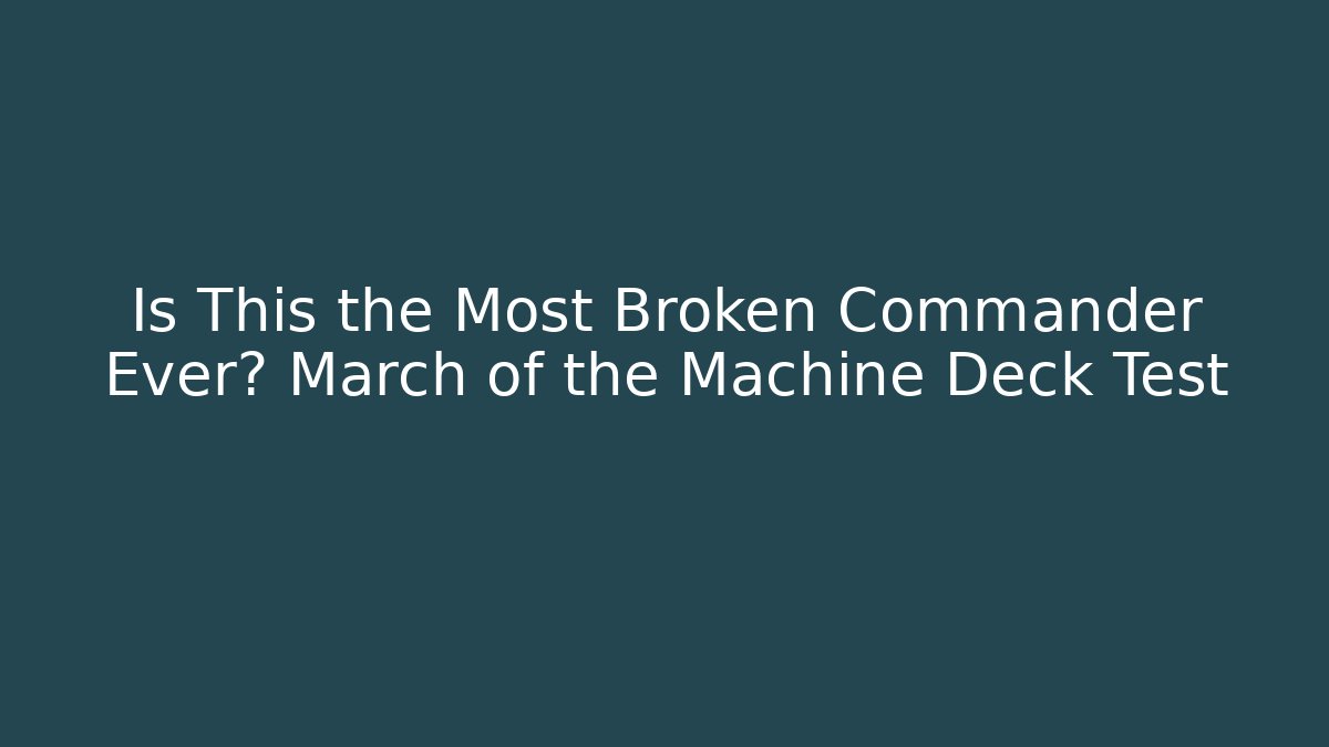 Is This the Most Broken Commander Ever? March of the Machine Deck Test