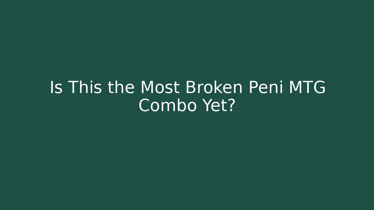 Is This the Most Broken Peni MTG Combo Yet?