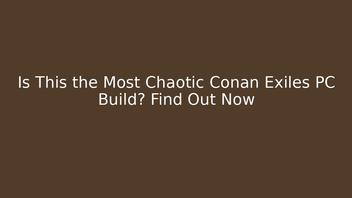 Is This the Most Chaotic Conan Exiles PC Build? Find Out Now