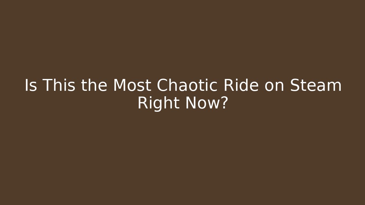 Is This the Most Chaotic Ride on Steam Right Now?