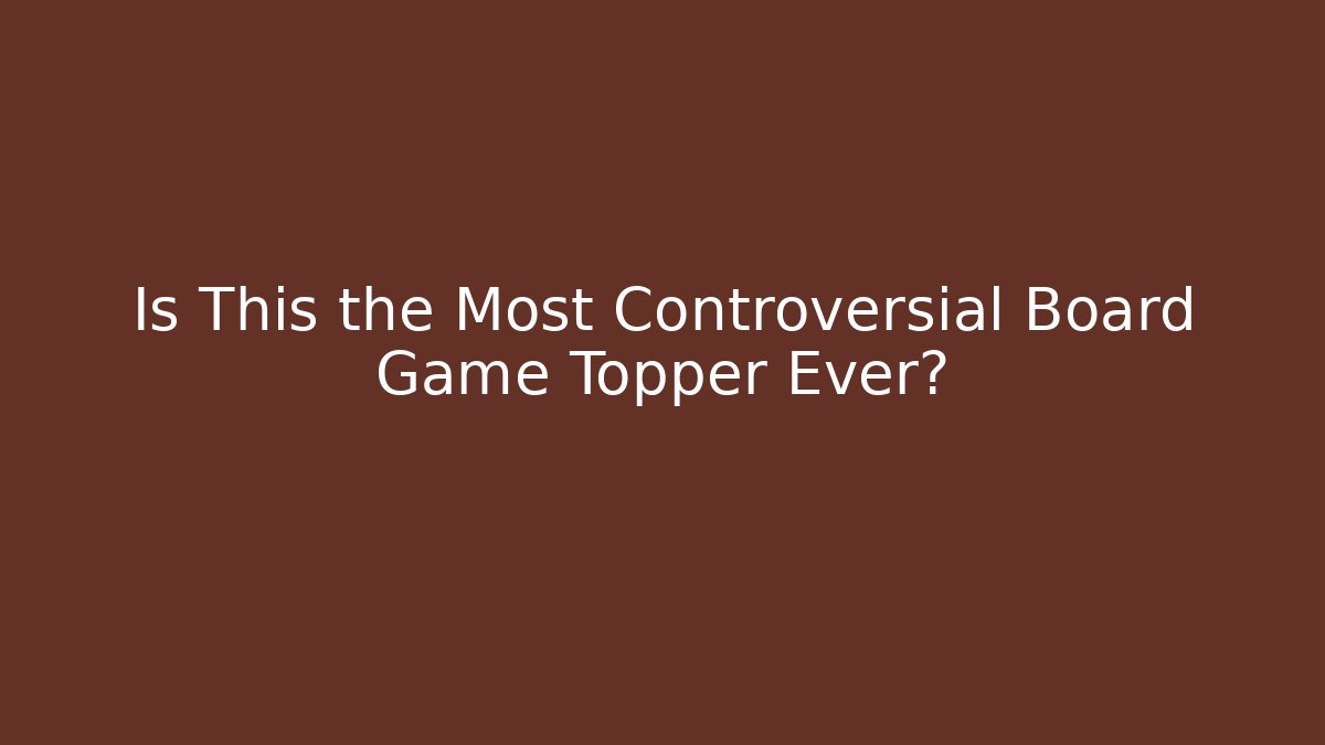 Is This the Most Controversial Board Game Topper Ever?