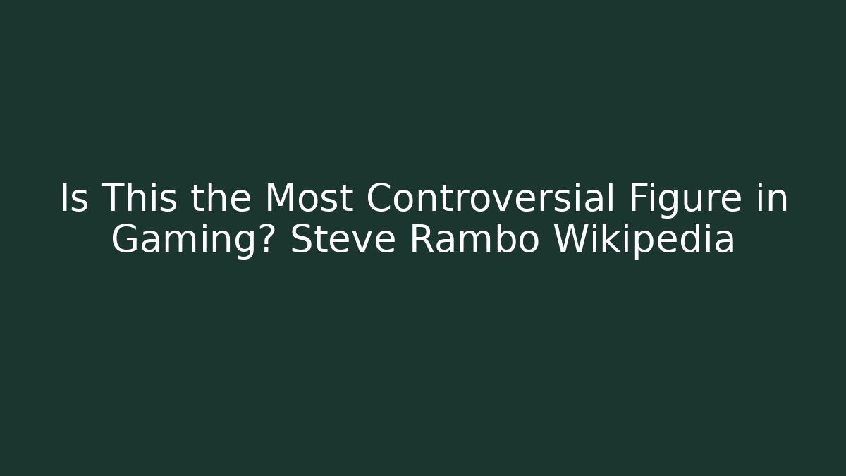 Is This the Most Controversial Figure in Gaming? Steve Rambo Wikipedia