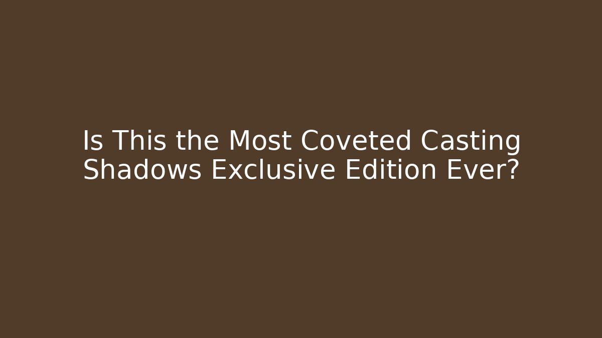 Is This the Most Coveted Casting Shadows Exclusive Edition Ever?