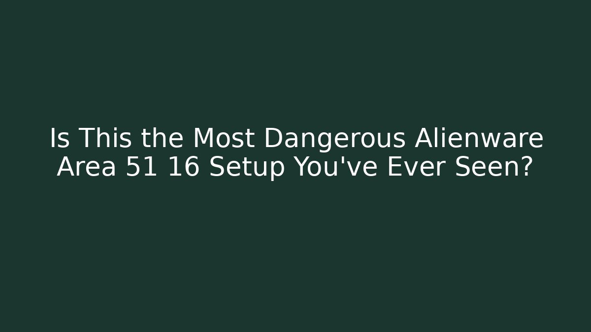 Is This the Most Dangerous Alienware Area 51 16 Setup You've Ever Seen?