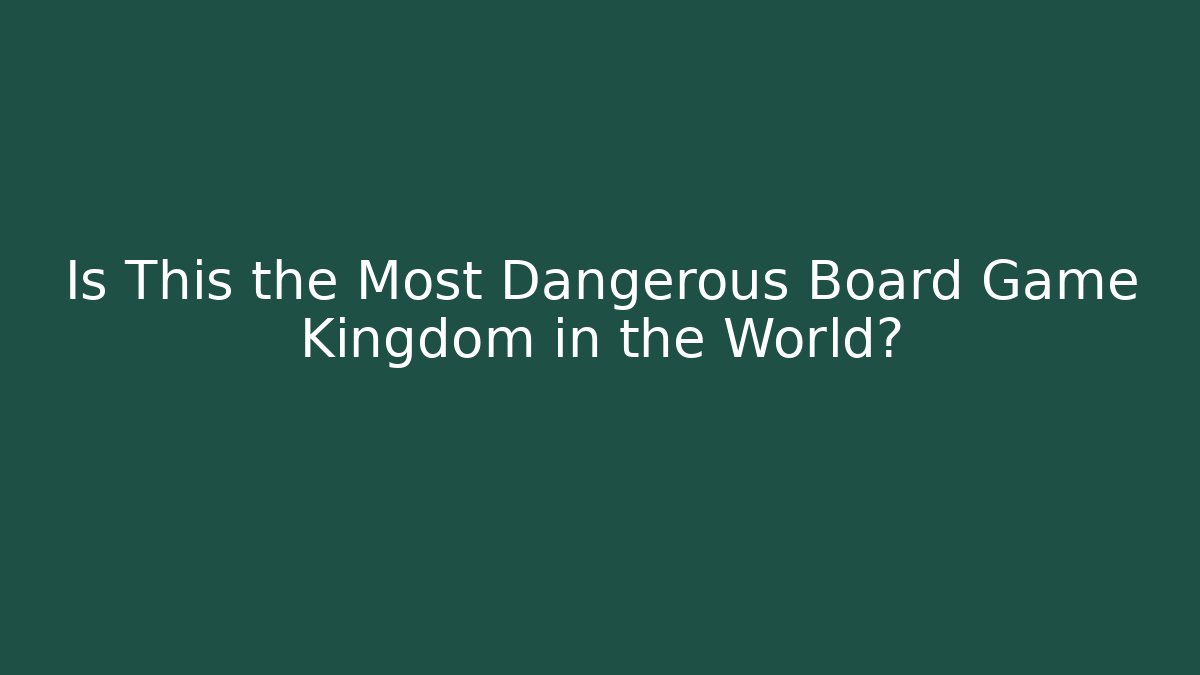 Is This the Most Dangerous Board Game Kingdom in the World?