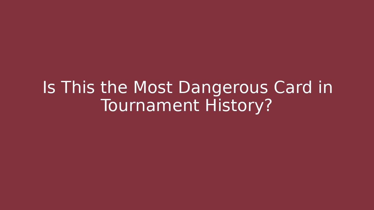 Is This the Most Dangerous Card in Tournament History?