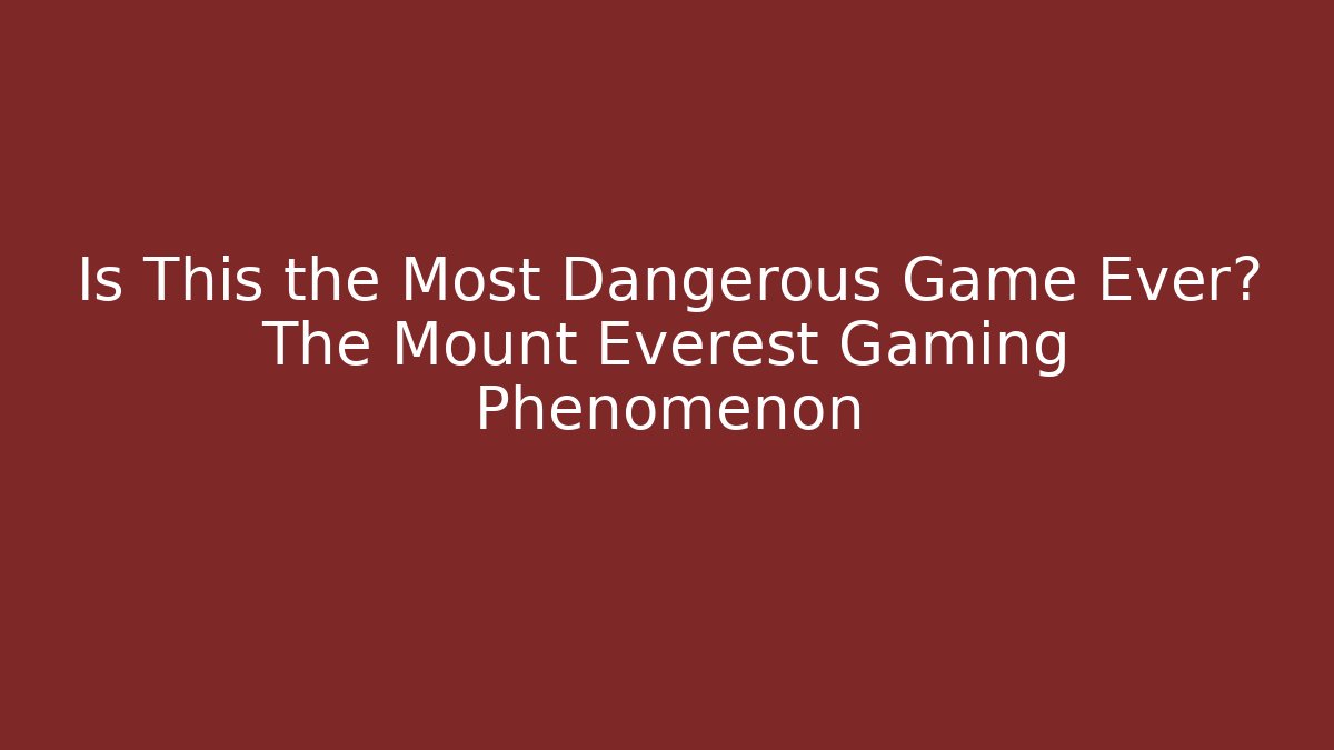 Is This the Most Dangerous Game Ever? The Mount Everest Gaming Phenomenon