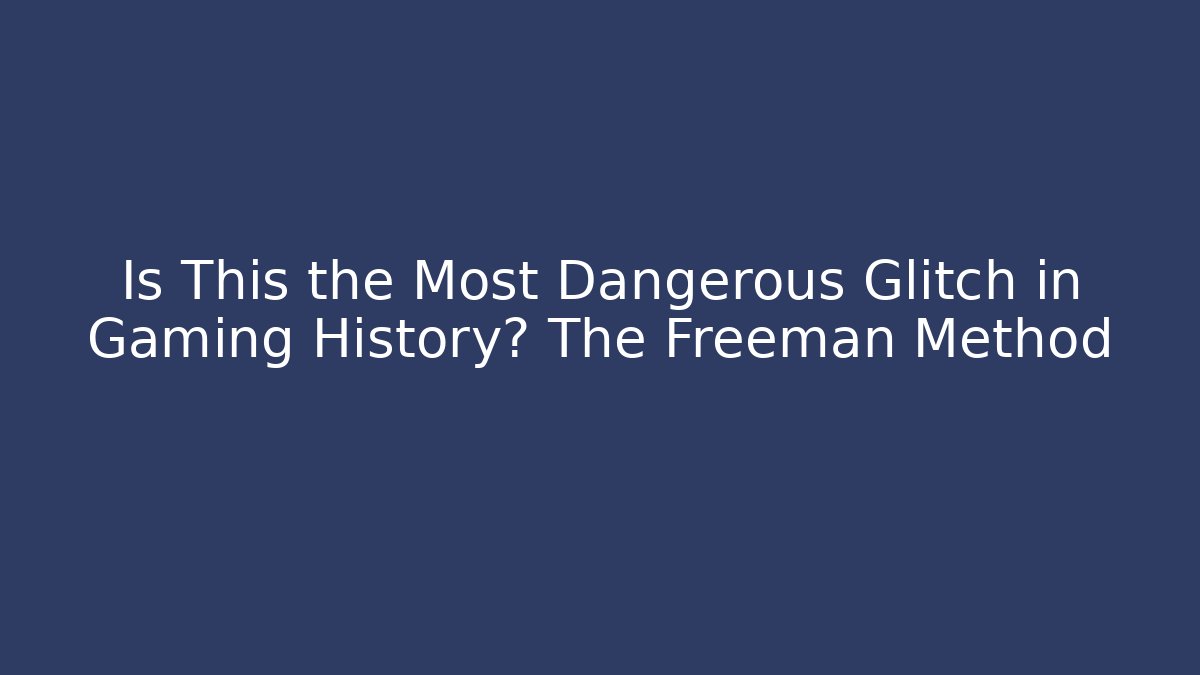 Is This the Most Dangerous Glitch in Gaming History? The Freeman Method