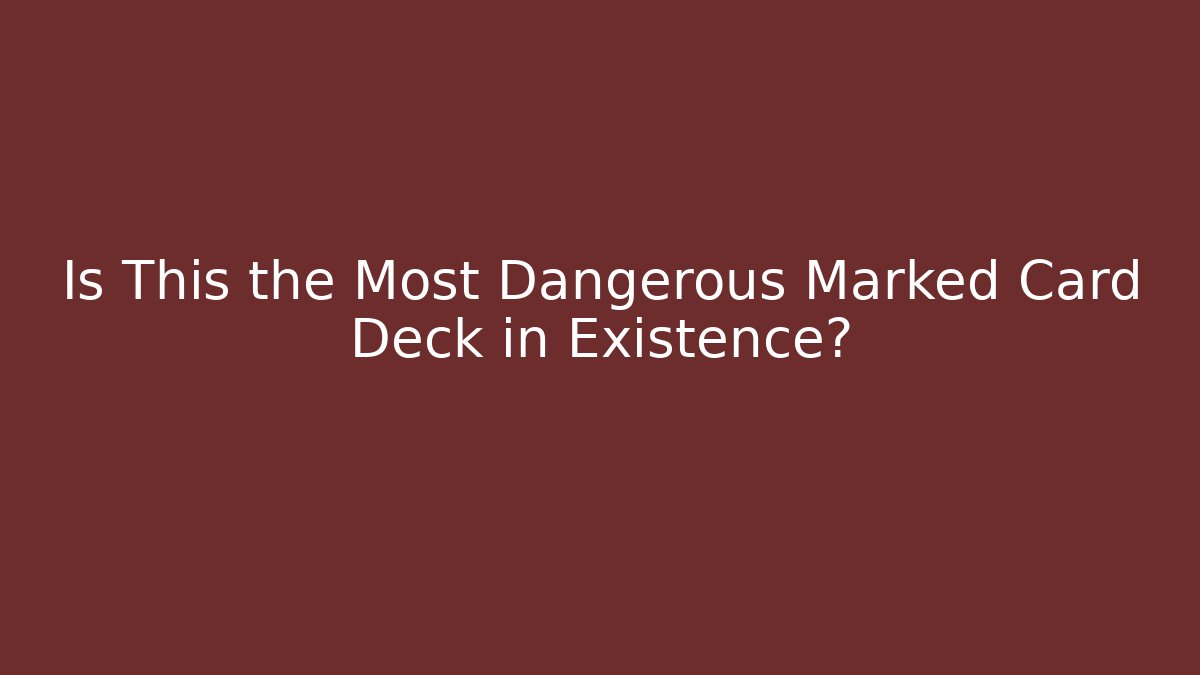 Is This the Most Dangerous Marked Card Deck in Existence?
