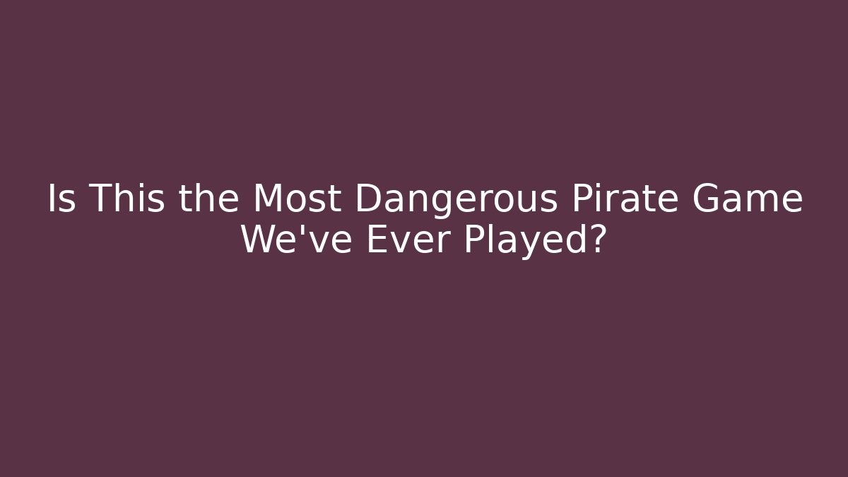 Is This the Most Dangerous Pirate Game We've Ever Played?