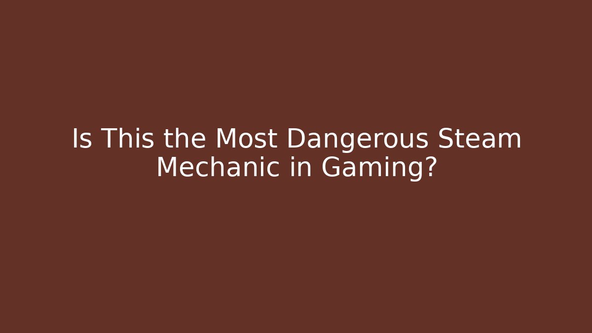 Is This the Most Dangerous Steam Mechanic in Gaming?