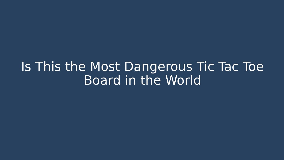 Is This the Most Dangerous Tic Tac Toe Board in the World