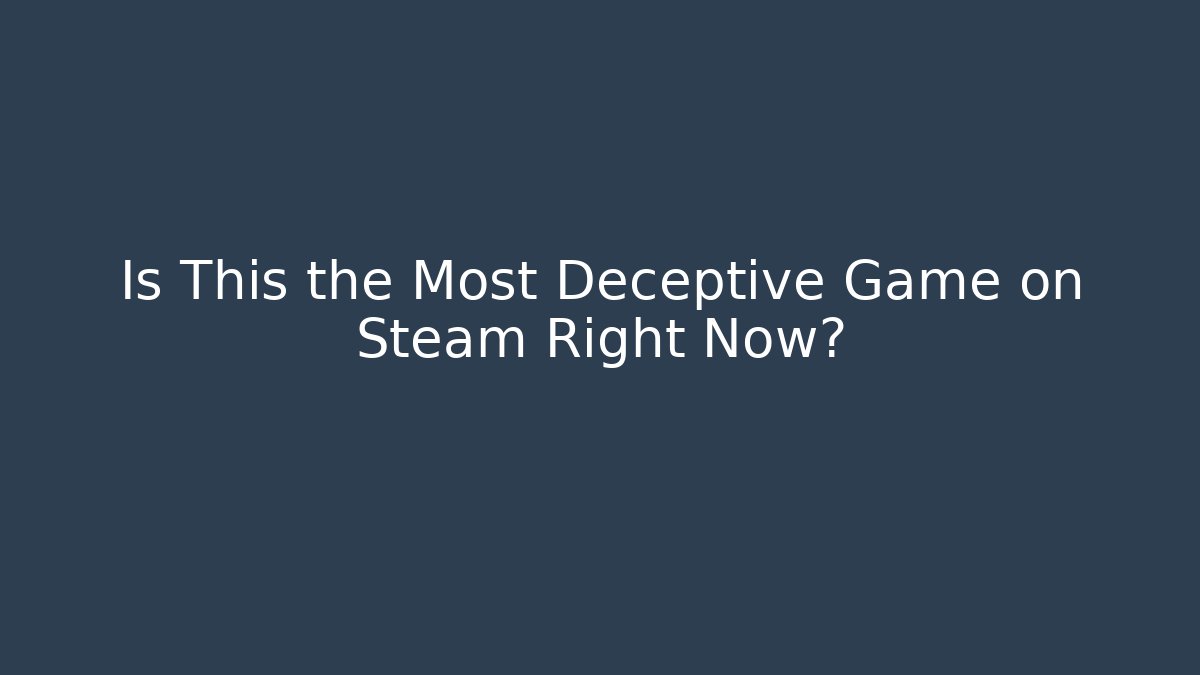 Is This the Most Deceptive Game on Steam Right Now?