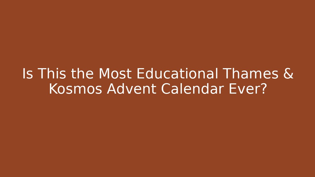 Is This the Most Educational Thames & Kosmos Advent Calendar Ever? - Celivion