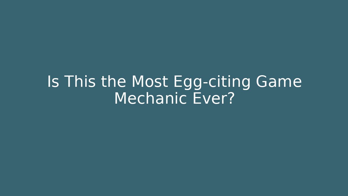 Is This the Most Egg-citing Game Mechanic Ever?