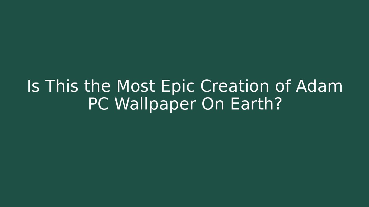 Is This the Most Epic Creation of Adam PC Wallpaper On Earth?