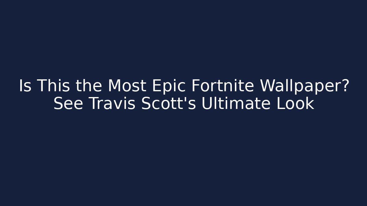 Is This the Most Epic Fortnite Wallpaper? See Travis Scott's Ultimate Look